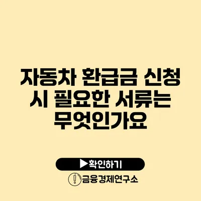 자동차 환급금 신청 시 필요한 서류는 무엇인가요?