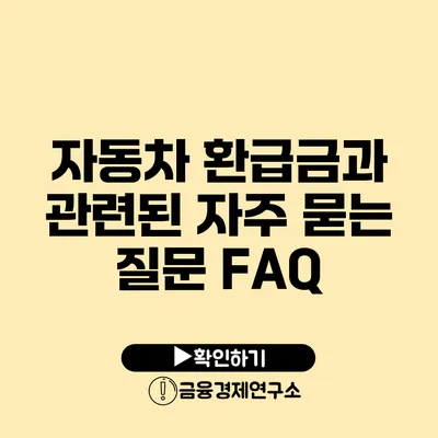 자동차 환급금과 관련된 자주 묻는 질문 FAQ