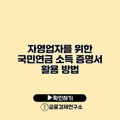 자영업자를 위한 국민연금 소득 증명서 활용 방법