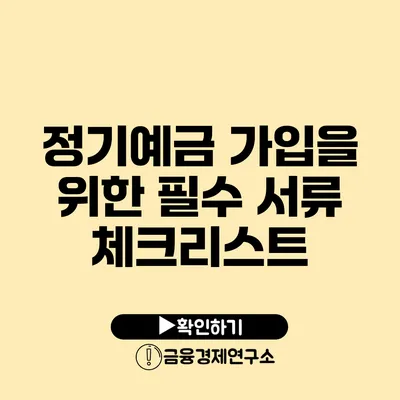 정기예금 가입을 위한 필수 서류 체크리스트