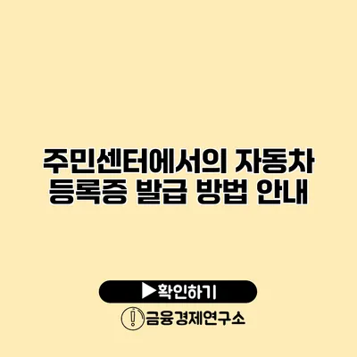 주민센터에서의 자동차 등록증 발급 방법 안내