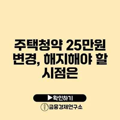 주택청약 25만원 변경, 해지해야 할 시점은?