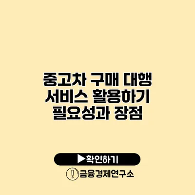 중고차 구매 대행 서비스 활용하기 필요성과 장점