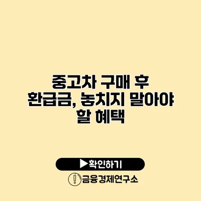 중고차 구매 후 환급금, 놓치지 말아야 할 혜택