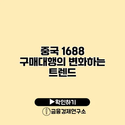 중국 1688 구매대행의 변화하는 트렌드