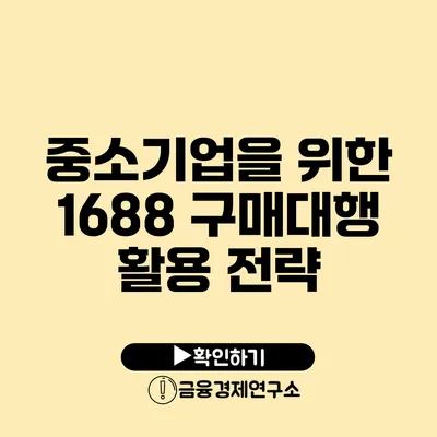 중소기업을 위한 1688 구매대행 활용 전략