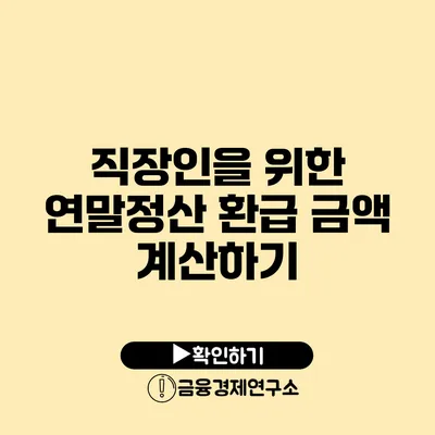 직장인을 위한 연말정산 환급 금액 계산하기