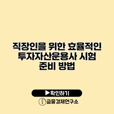 직장인을 위한 효율적인 투자자산운용사 시험 준비 방법