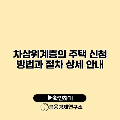 차상위계층의 주택 신청 방법과 절차 상세 안내