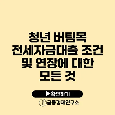 청년 버팀목 전세자금대출 조건 및 연장에 대한 모든 것