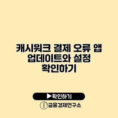 캐시워크 결제 오류 앱 업데이트와 설정 확인하기
