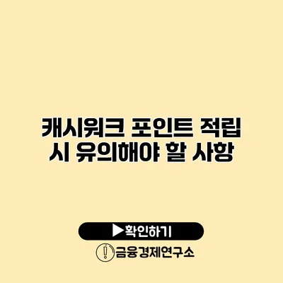 캐시워크 포인트 적립 시 유의해야 할 사항