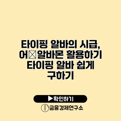 타이핑 알바의 시급, 어�알바몬 활용하기 타이핑 알바 쉽게 구하기