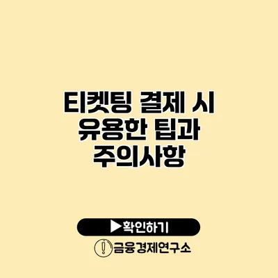 티켓팅 결제 시 유용한 팁과 주의사항