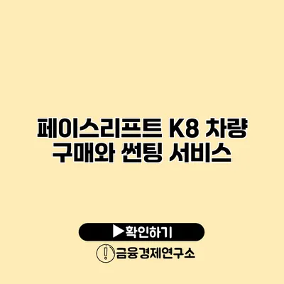 페이스리프트 K8 차량 구매와 썬팅 서비스