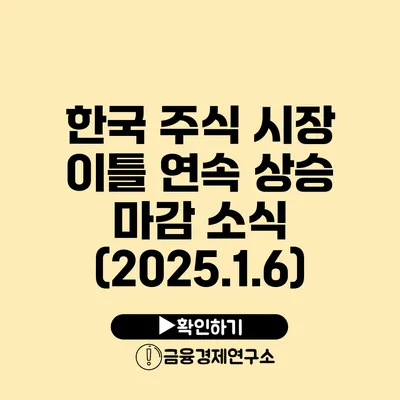 한국 주식 시장 이틀 연속 상승 마감 소식 (2025.1.6)
