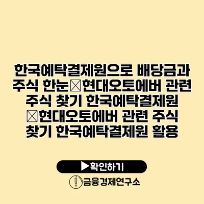 한국예탁결제원으로 배당금과 주식 한눈�현대오토에버 관련 주식 찾기 한국예탁결제원 �현대오토에버 관련 주식 찾기 한국예탁결제원 활용