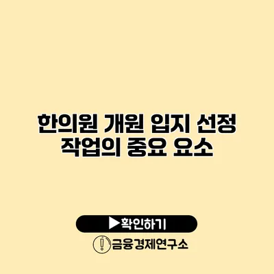 한의원 개원 입지 선정 작업의 중요 요소