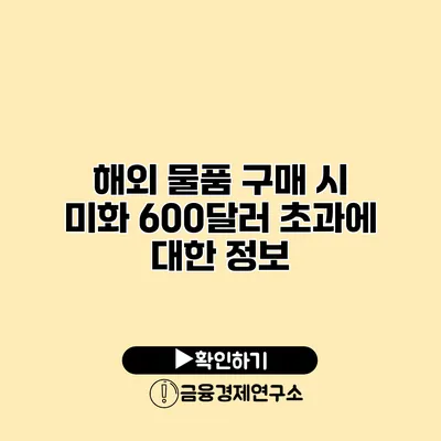 해외 물품 구매 시 미화 600달러 초과에 대한 정보