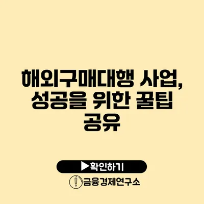 해외구매대행 사업, 성공을 위한 꿀팁 공유