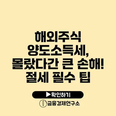 해외주식 양도소득세, 몰랐다간 큰 손해! 절세 필수 팁