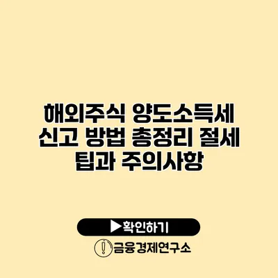 해외주식 양도소득세 신고 방법 총정리 절세 팁과 주의사항