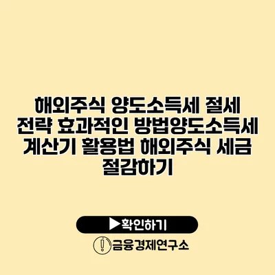 해외주식 양도소득세 절세 전략 효과적인 방법양도소득세 계산기 활용법 해외주식 세금 절감하기