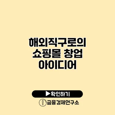 해외직구로의 쇼핑몰 창업 아이디어