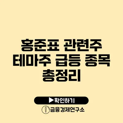 홍준표 관련주: 테마주 급등 종목 총정리