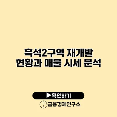 흑석2구역 재개발 현황과 매물 시세 분석