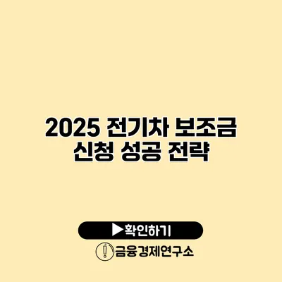 2025 전기차 보조금 신청 성공 전략