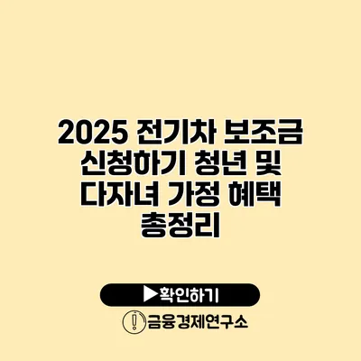 2025 전기차 보조금 신청하기 청년 및 다자녀 가정 혜택 총정리