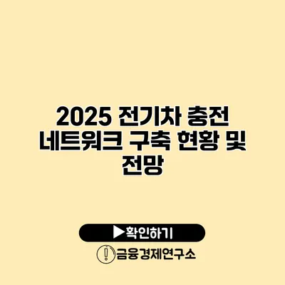2025 전기차 충전 네트워크 구축 현황 및 전망