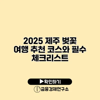 2025 제주 벚꽃 여행 추천 코스와 필수 체크리스트