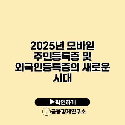 2025년 모바일 주민등록증 및 외국인등록증의 새로운 시대