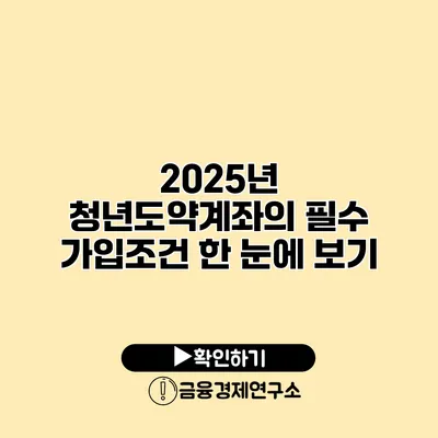 2025년 청년도약계좌의 필수 가입조건 한 눈에 보기