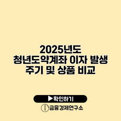 2025년도 청년도약계좌 이자 발생 주기 및 상품 비교