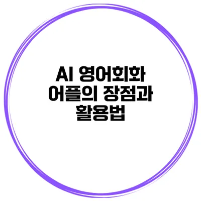 AI 영어회화 어플의 장점과 활용법