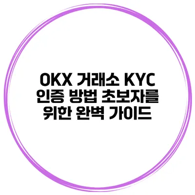 OKX 거래소 KYC 인증 방법 초보자를 위한 완벽 가이드