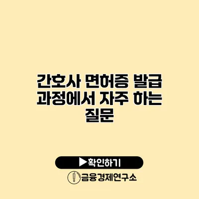 간호사 면허증 발급 과정에서 자주 하는 질문