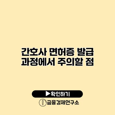 간호사 면허증 발급 과정에서 주의할 점