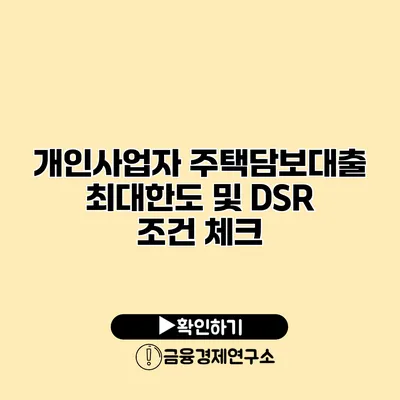 개인사업자 주택담보대출 최대한도 및 DSR 조건 체크