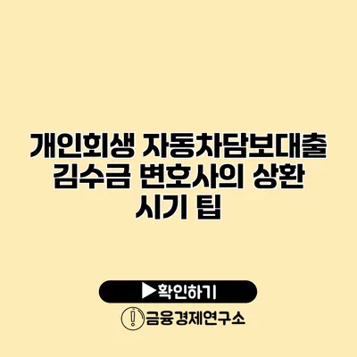 개인회생 자동차담보대출? 김수금 변호사의 상환 시기 팁
