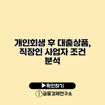 개인회생 후 대출상품, 직장인 사업자 조건 분석