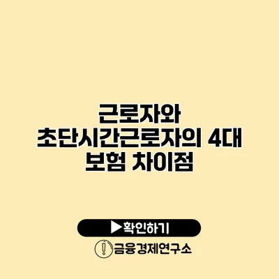 근로자와 초단시간근로자의 4대 보험 차이점