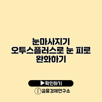 눈마사지기 오투스플러스로 눈 피로 완화하기