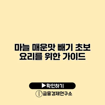 마늘 매운맛 빼기 초보 요리를 위한 가이드