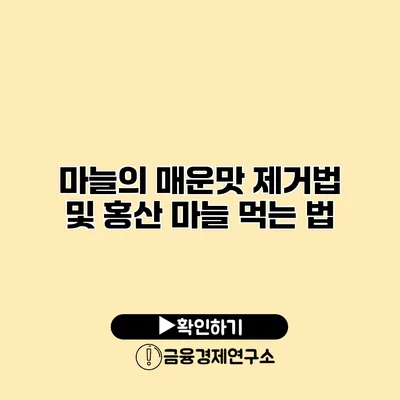 마늘의 매운맛 제거법 및 홍산 마늘 먹는 법