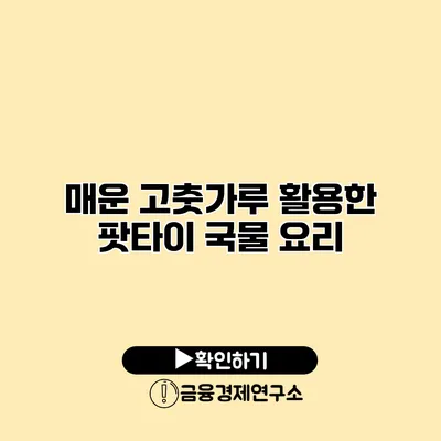 매운 고춧가루 활용한 팟타이 국물 요리