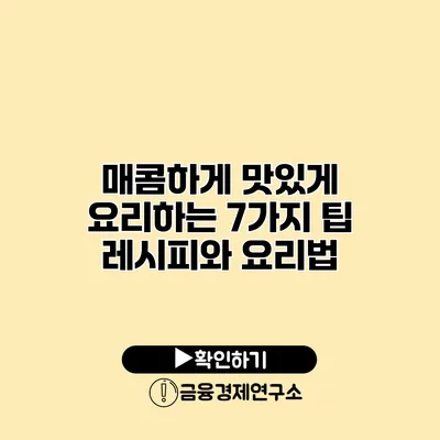 매콤하게 맛있게 요리하는 7가지 팁 레시피와 요리법